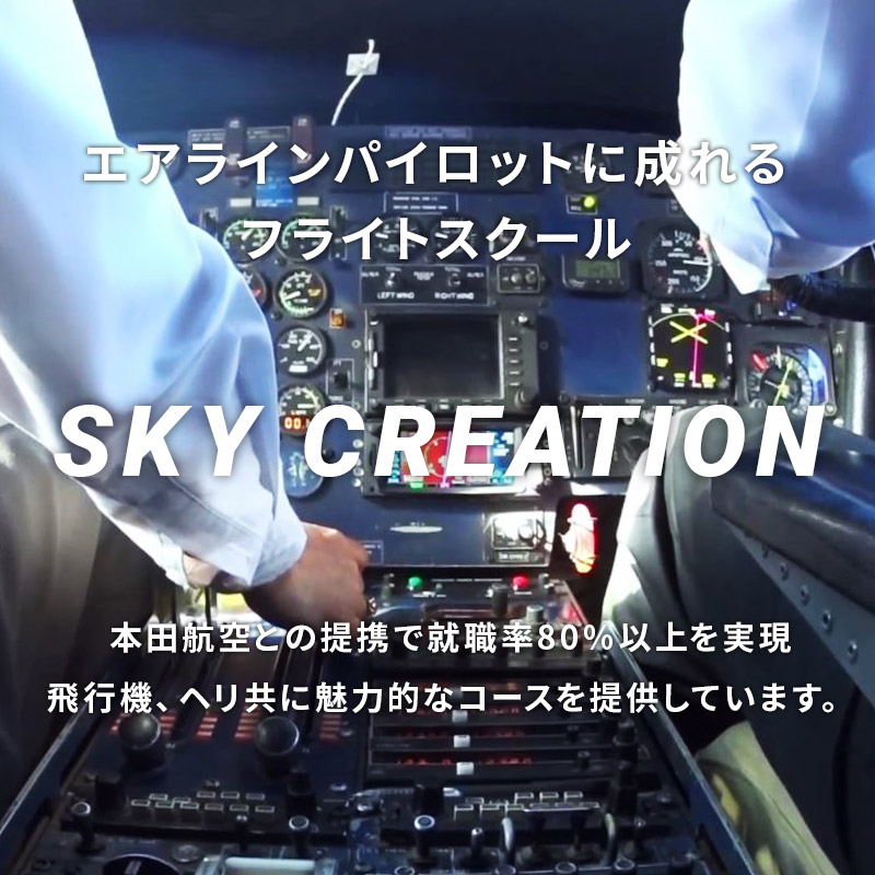 エアラインパイロットに成れるフライトスクール SKY CREATION 本田航空との提携で就職率90％以上を実現。飛行機、ヘリ共に魅力的なコースを提供しています。