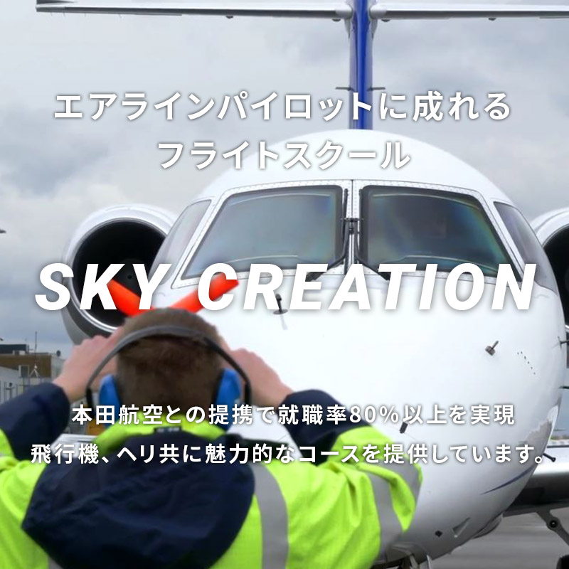 エアラインパイロットに成れるフライトスクール SKY CREATION 本田航空との提携で就職率90％以上を実現。飛行機、ヘリ共に魅力的なコースを提供しています。